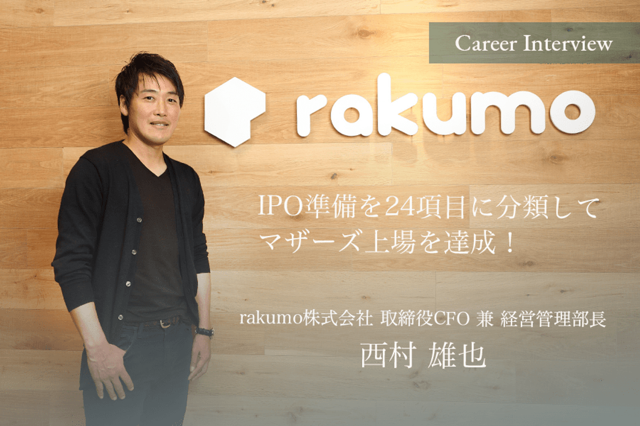 IPO準備を24項目に分類して目標のマザーズ上場を達成!rakumo株式会社のCFO西村雄也氏が語る上場に必要な要素とは