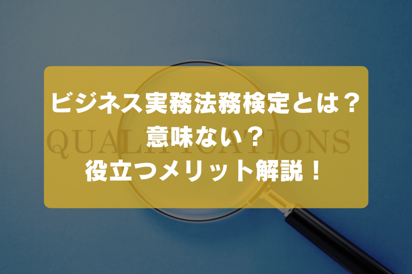 ビジネス実務法務検定とは?意味ない?役立つメリット解説!