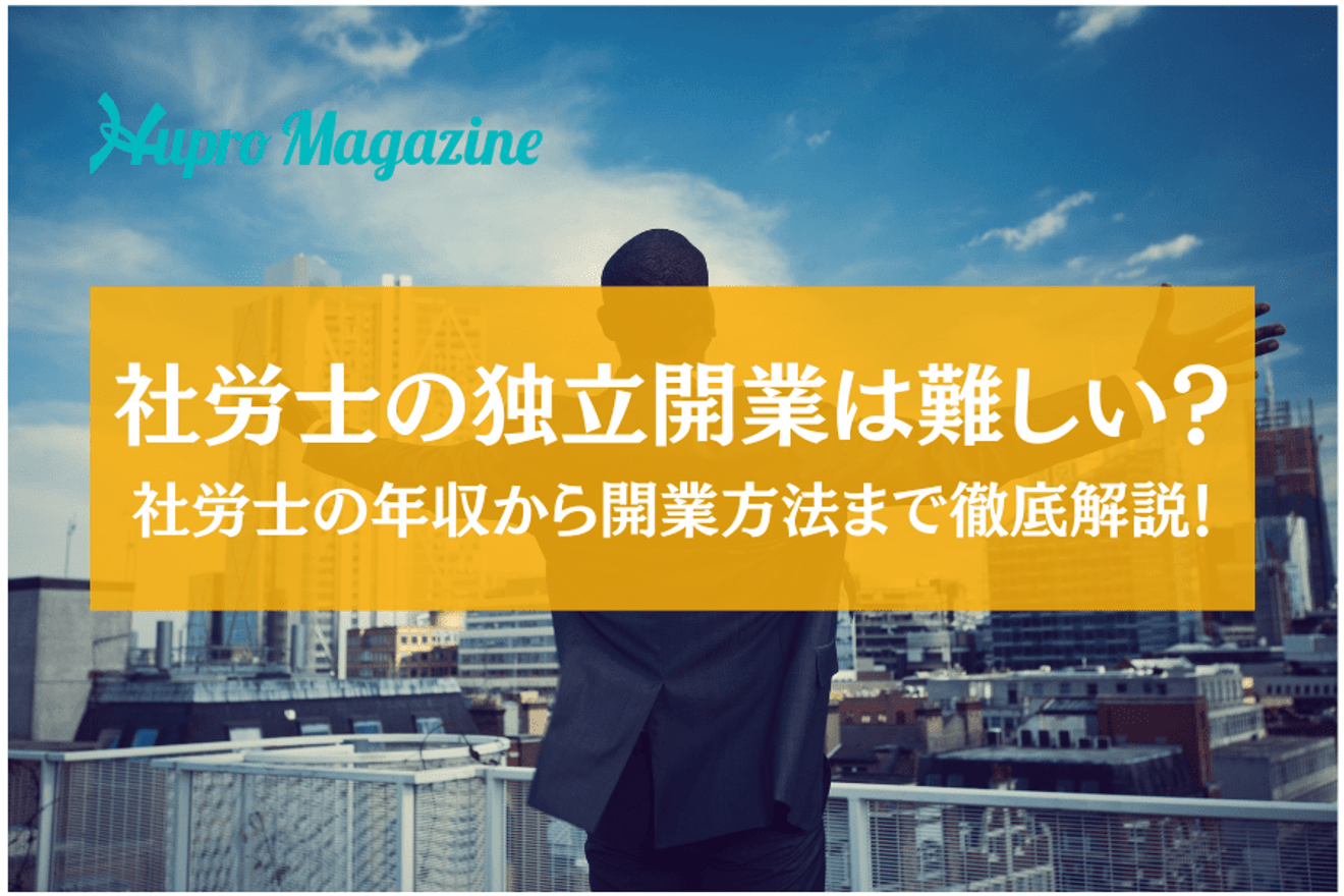 社労士が独立開業するのは難しい?後悔する?社労士の年収から開業方法まで徹底解説!