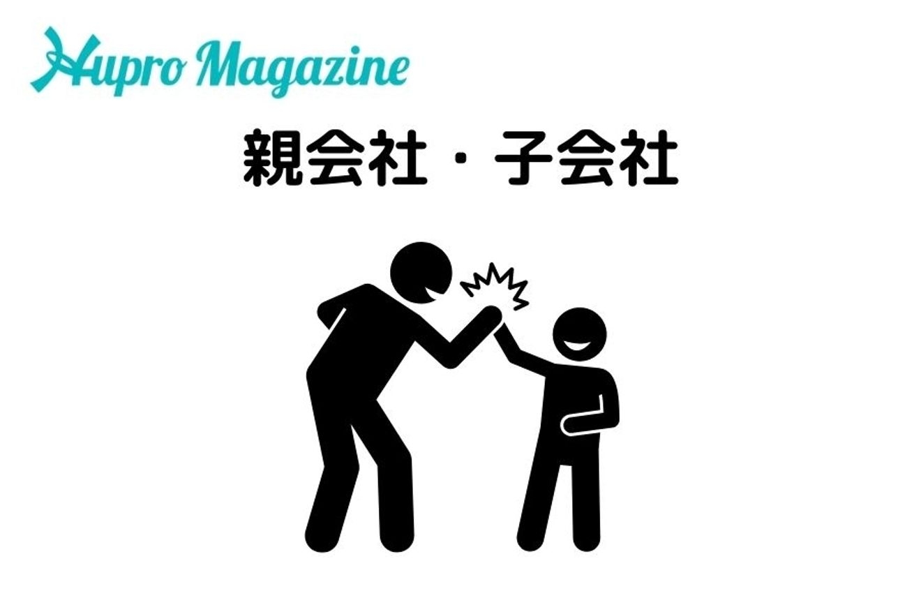 子会社ってなんだろう メリットやデメリットも含めて解説 Hupro Magazine