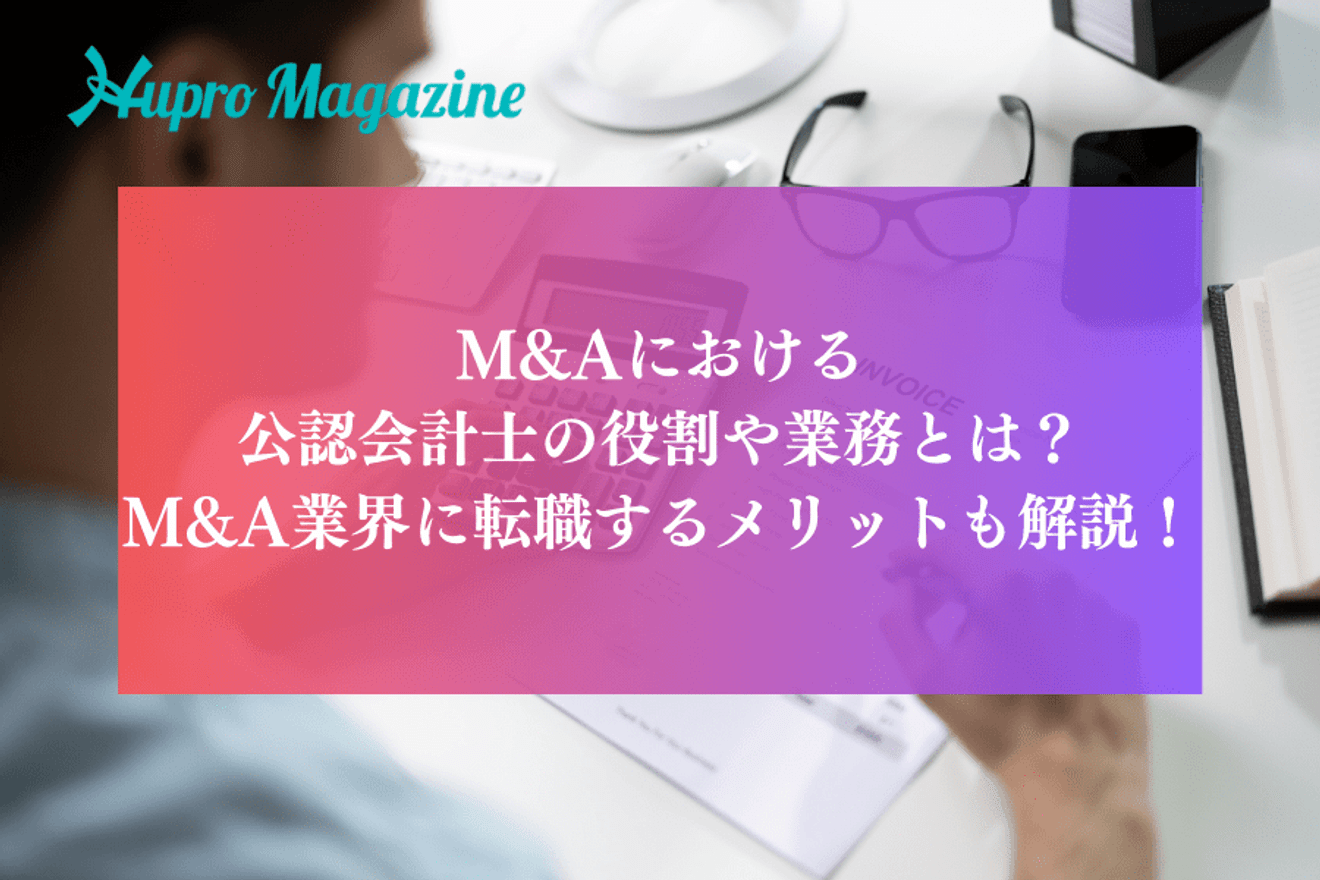 M&Aにおける公認会計士の役割や業務とは?M&A業界に転職するメリットも解説!