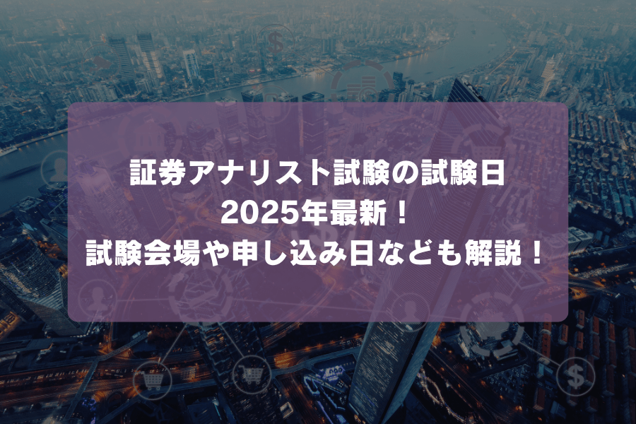 証券アナリスト試験の試験日2025年最新！試験会場や申し込み日なども