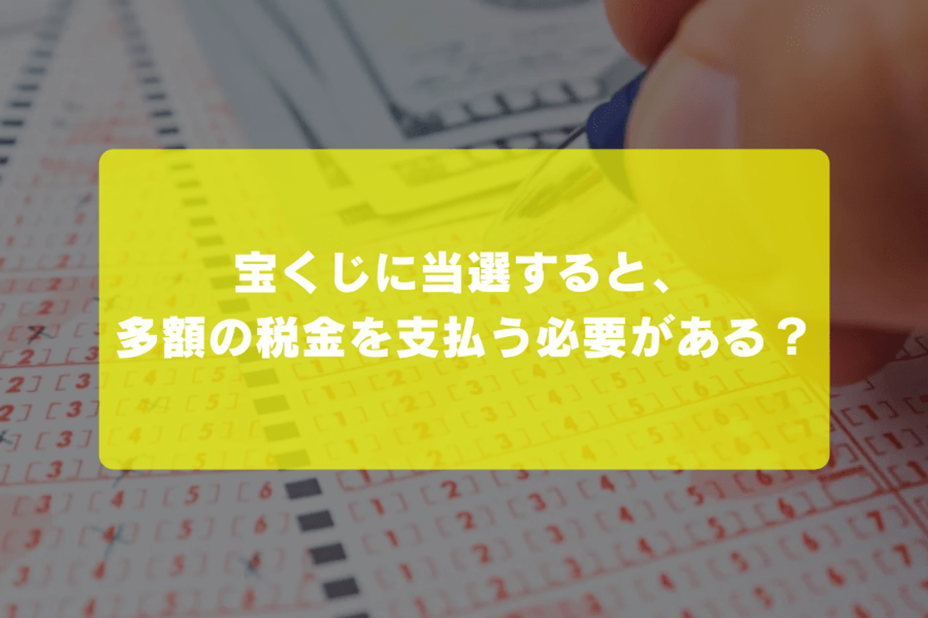 宝くじに当選すると、多額の税金を支払う必要がある？
