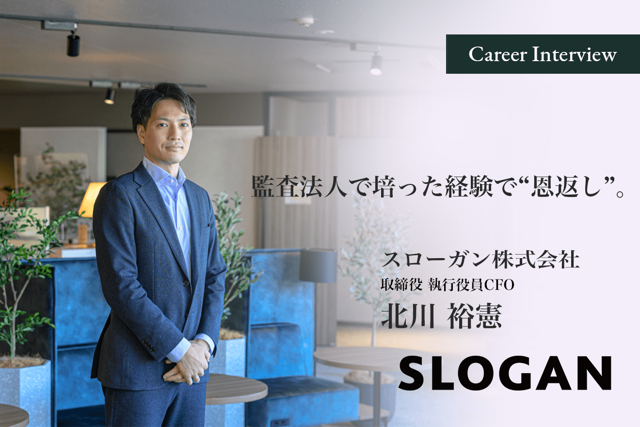 監査法人で培った経験で“恩返し”。スローガン株式会社 CFO 北川裕憲氏が上場の先に描くビジョンとは