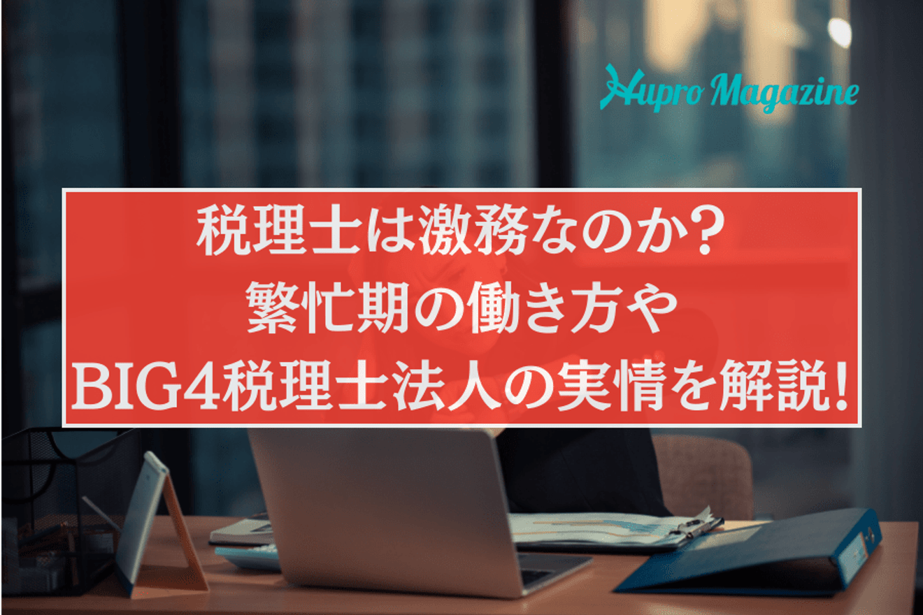 税理士は激務なのか?繁忙期の働き方や休みやすさ、BIG4税理士法人の実情を解説!