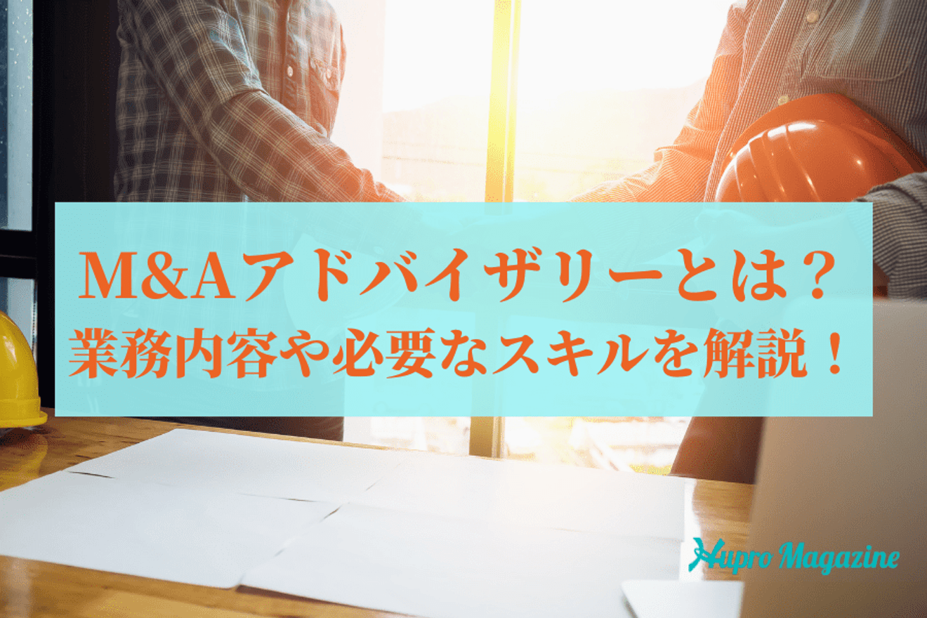 M&Aアドバイザリーとは?業務内容や必要なスキルを解説!