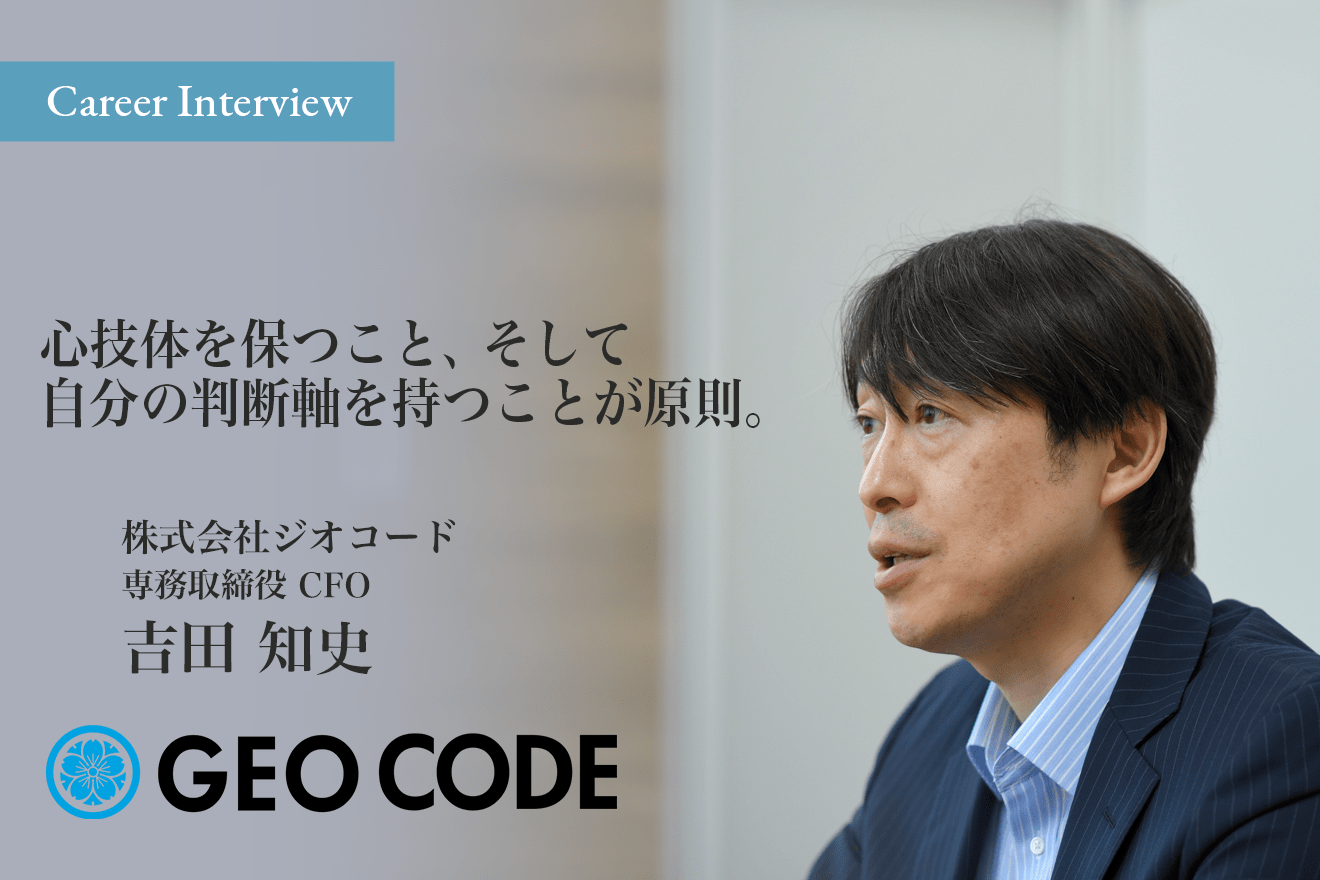 心技体の充実を図り、自分自身の判断軸をしっかりと持つ。株式会社ジオコードにて専務取締役を務める吉田 知史氏のキャリアと将来像